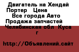 Двигатель на Хендай Портер › Цена ­ 90 000 - Все города Авто » Продажа запчастей   . Челябинская обл.,Куса г.